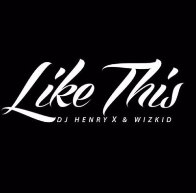 DJ Henry X & Wizkid - Like This - Information Nigeria